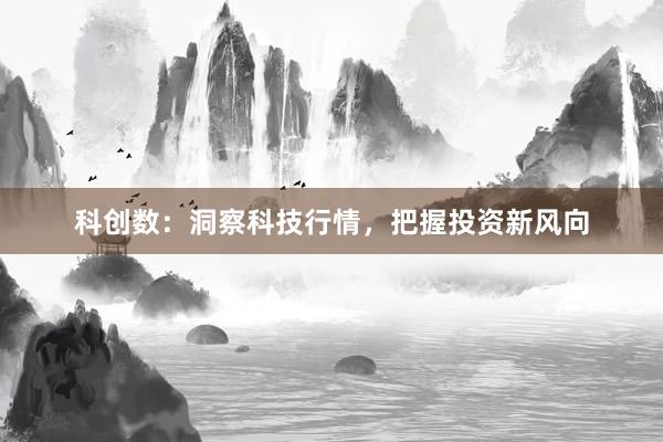 科创数：洞察科技行情，把握投资新风向