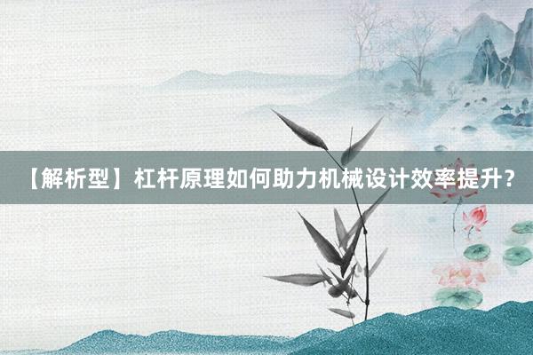【解析型】杠杆原理如何助力机械设计效率提升？