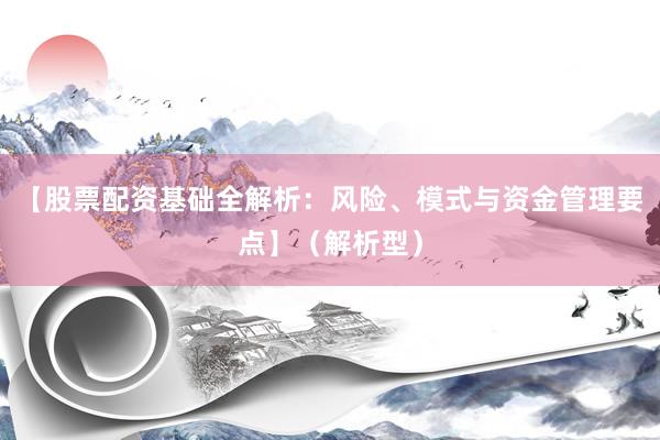 【股票配资基础全解析：风险、模式与资金管理要点】（解析型）
