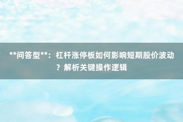 **问答型**：杠杆涨停板如何影响短期股价波动？解析关键操作逻辑