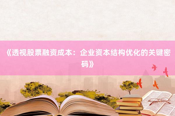 《透视股票融资成本：企业资本结构优化的关键密码》