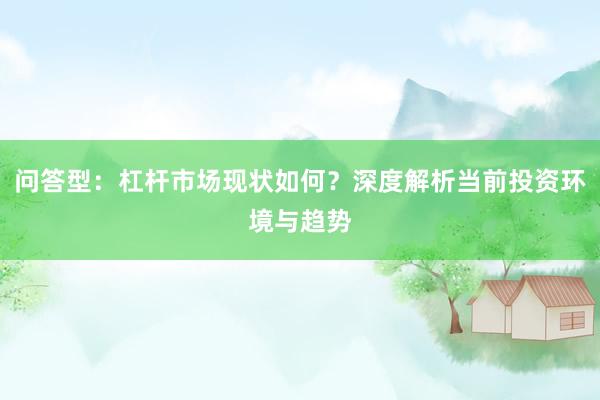 问答型：杠杆市场现状如何？深度解析当前投资环境与趋势