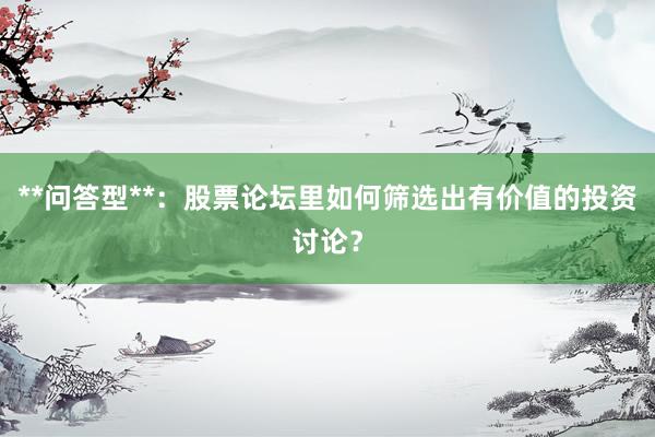 **问答型**：股票论坛里如何筛选出有价值的投资讨论？