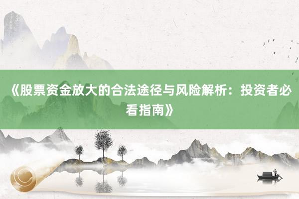 《股票资金放大的合法途径与风险解析：投资者必看指南》
