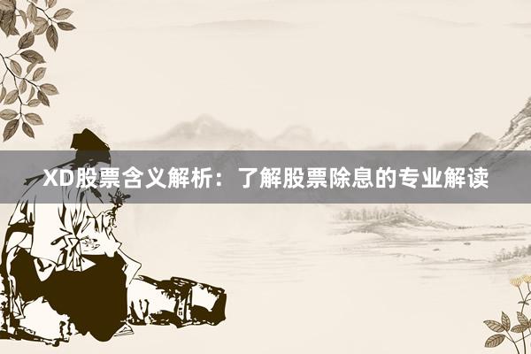 XD股票含义解析：了解股票除息的专业解读