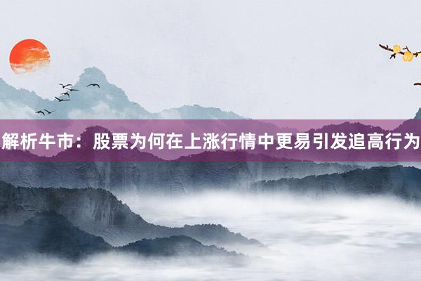 解析牛市：股票为何在上涨行情中更易引发追高行为