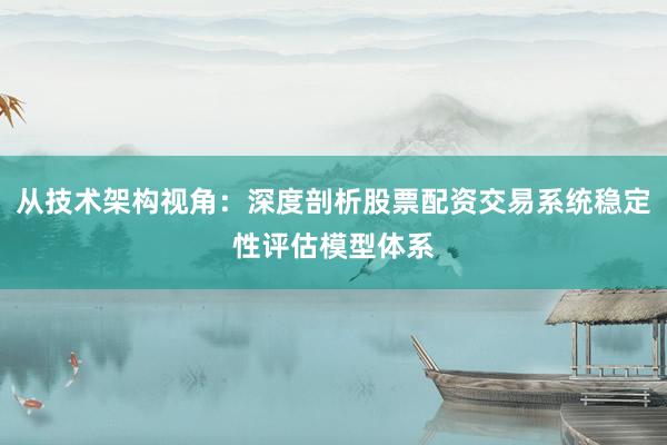 从技术架构视角:深度剖析股票配资交易系统稳定性评估模型体系