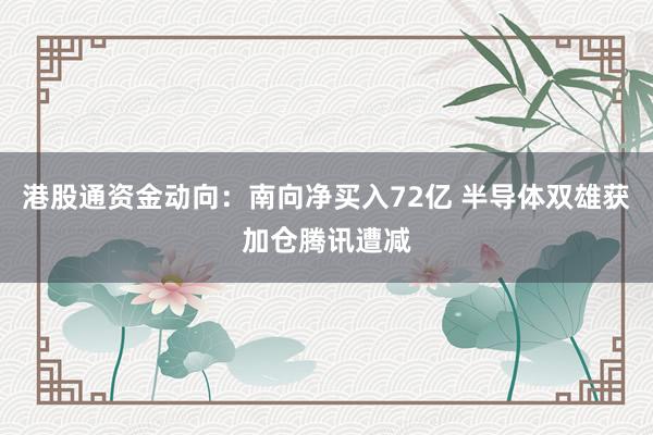 港股通资金动向：南向净买入72亿 半导体双雄获加仓腾讯遭减