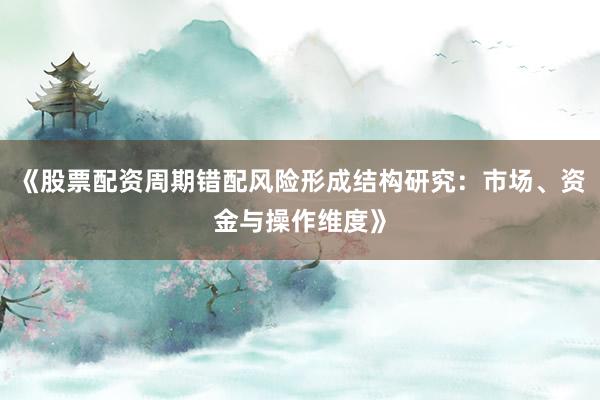 《股票配资周期错配风险形成结构研究：市场、资金与操作维度》