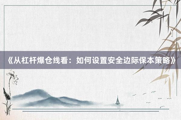 《从杠杆爆仓线看：如何设置安全边际保本策略》