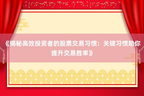 《揭秘高效投资者的股票交易习惯：关键习惯助你提升交易胜率》