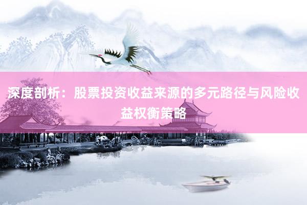 深度剖析：股票投资收益来源的多元路径与风险收益权衡策略