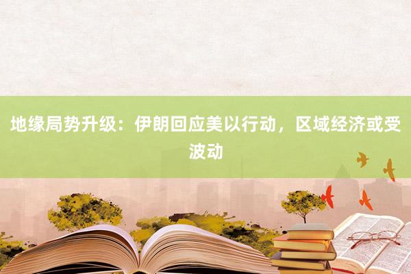 地缘局势升级：伊朗回应美以行动，区域经济或受波动