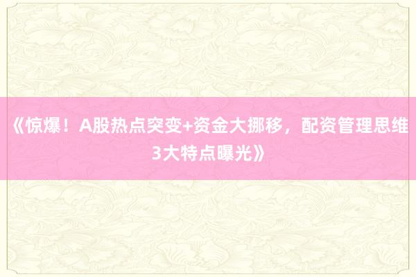 《惊爆!A股热点突变+资金大挪移,配资管理思维3大特点曝光》