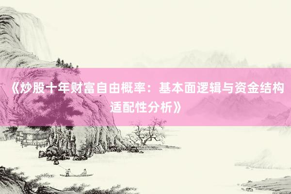 《炒股十年财富自由概率：基本面逻辑与资金结构适配性分析》