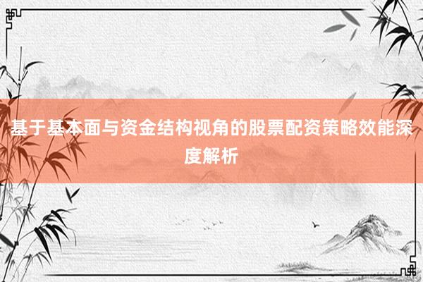 基于基本面与资金结构视角的股票配资策略效能深度解析