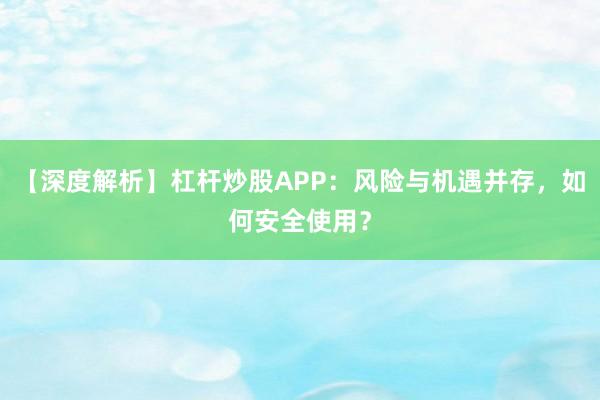 【深度解析】杠杆炒股APP：风险与机遇并存，如何安全使用？