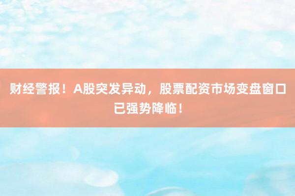 财经警报！A股突发异动，股票配资市场变盘窗口已强势降临！