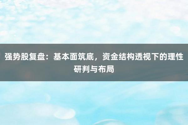 强势股复盘：基本面筑底，资金结构透视下的理性研判与布局
