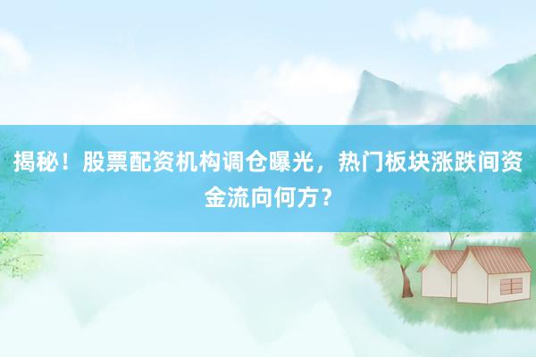 揭秘！股票配资机构调仓曝光，热门板块涨跌间资金流向何方？