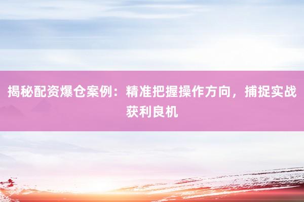 揭秘配资爆仓案例：精准把握操作方向，捕捉实战获利良机