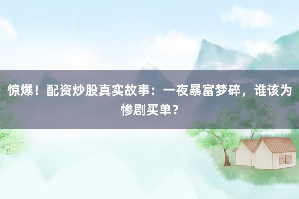 惊爆！配资炒股真实故事：一夜暴富梦碎，谁该为惨剧买单？
