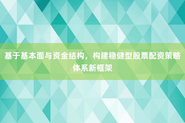 基于基本面与资金结构,构建稳健型股票配资策略体系新框架