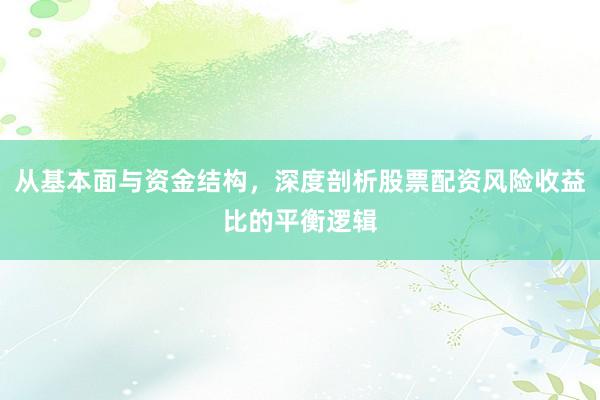 从基本面与资金结构，深度剖析股票配资风险收益比的平衡逻辑