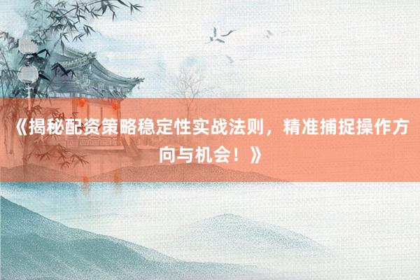 《揭秘配资策略稳定性实战法则，精准捕捉操作方向与机会！》