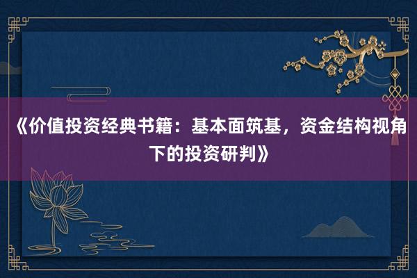 《价值投资经典书籍：基本面筑基，资金结构视角下的投资研判》