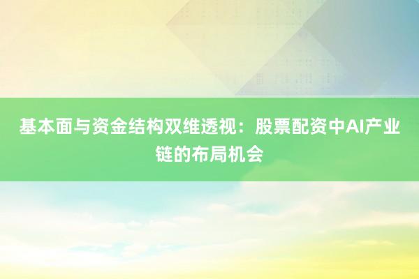 基本面与资金结构双维透视：股票配资中AI产业链的布局机会