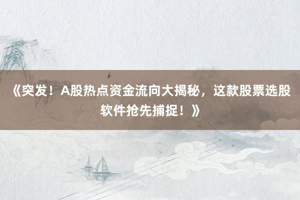 《突发！A股热点资金流向大揭秘，这款股票选股软件抢先捕捉！》