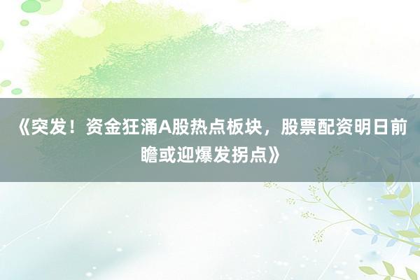 《突发！资金狂涌A股热点板块，股票配资明日前瞻或迎爆发拐点》