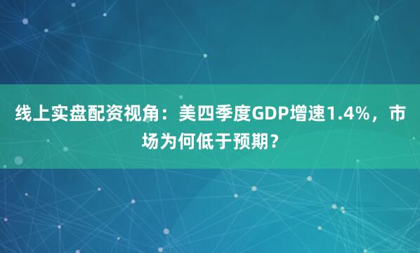 线上实盘配资视角：美四季度GDP增速1.4%，市场为何低于预期？
