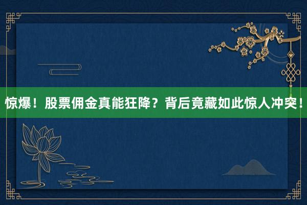 惊爆！股票佣金真能狂降？背后竟藏如此惊人冲突！