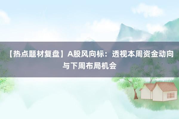 【热点题材复盘】A股风向标：透视本周资金动向与下周布局机会