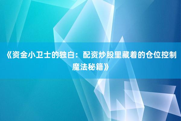 《资金小卫士的独白：配资炒股里藏着的仓位控制魔法秘籍》