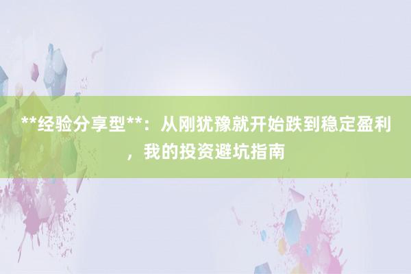 **经验分享型**：从刚犹豫就开始跌到稳定盈利，我的投资避坑指南