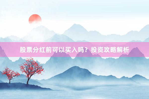 股票分红前可以买入吗？投资攻略解析