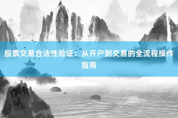 股票交易合法性验证：从开户到交易的全流程操作指南