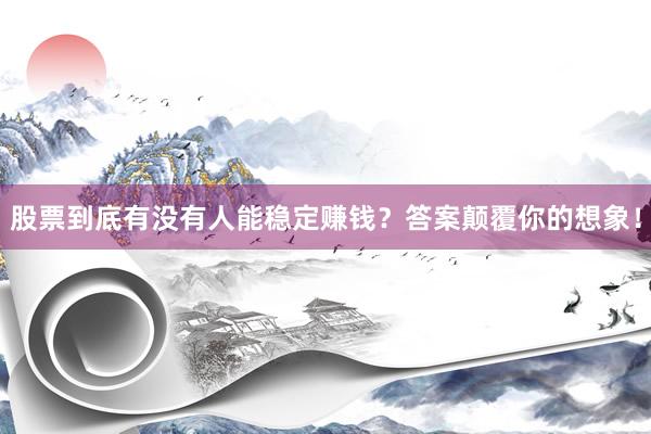 股票到底有没有人能稳定赚钱？答案颠覆你的想象！