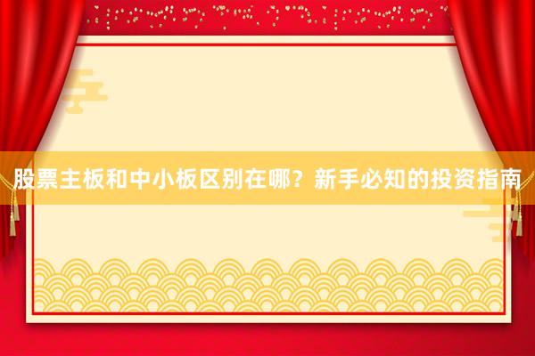 股票主板和中小板区别在哪？新手必知的投资指南