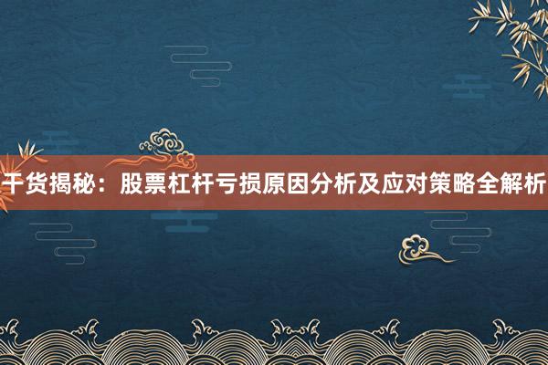 干货揭秘：股票杠杆亏损原因分析及应对策略全解析