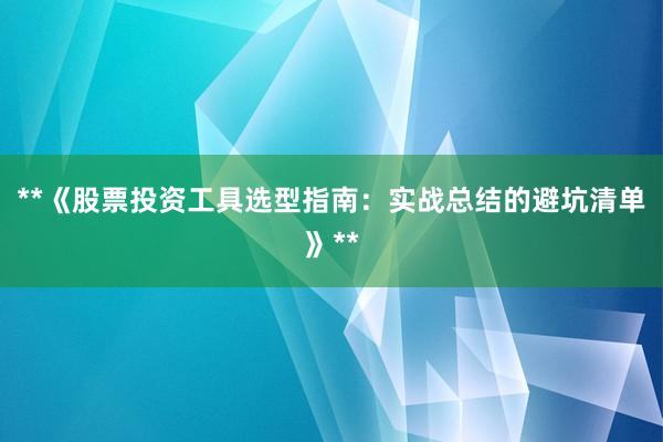 **《股票投资工具选型指南：实战总结的避坑清单》**
