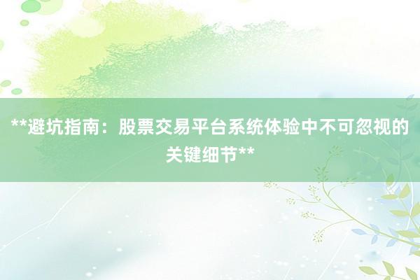 **避坑指南：股票交易平台系统体验中不可忽视的关键细节**