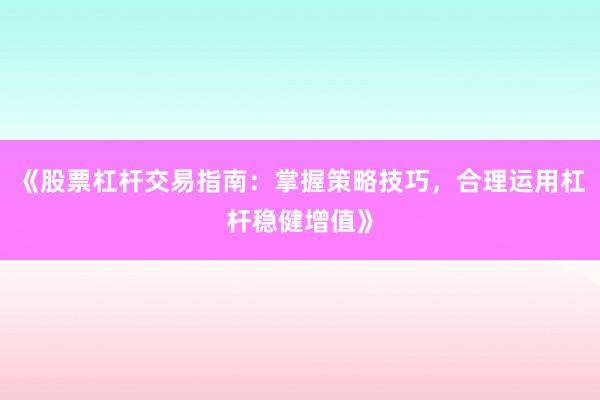 《股票杠杆交易指南：掌握策略技巧，合理运用杠杆稳健增值》