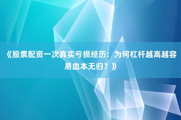《股票配资一次真实亏损经历：为何杠杆越高越容易血本无归？》