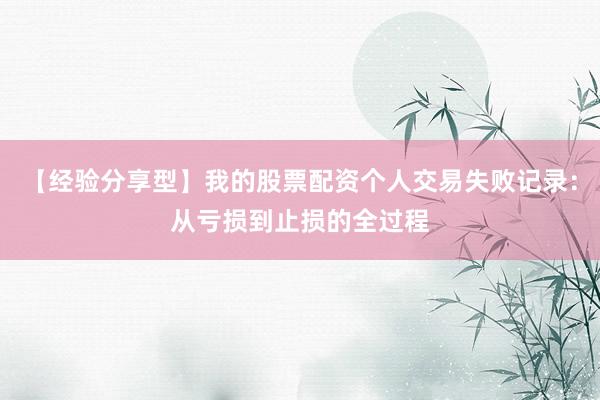 【经验分享型】我的股票配资个人交易失败记录：从亏损到止损的全过程