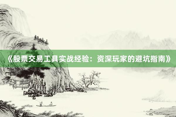 《股票交易工具实战经验：资深玩家的避坑指南》
