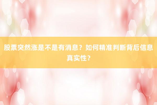 股票突然涨是不是有消息？如何精准判断背后信息真实性？